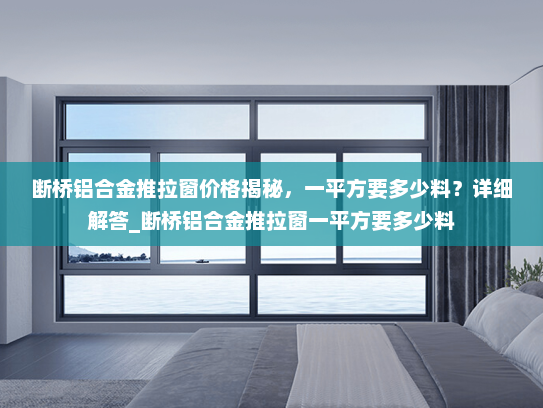 断桥铝合金推拉窗价格揭秘，一平方要多少料？详细解答_断桥铝合金推拉窗一平方要多少料