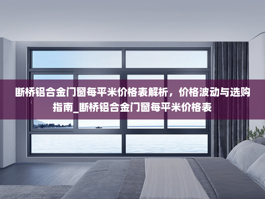 断桥铝合金门窗每平米价格表解析，价格波动与选购指南_断桥铝合金门窗每平米价格表