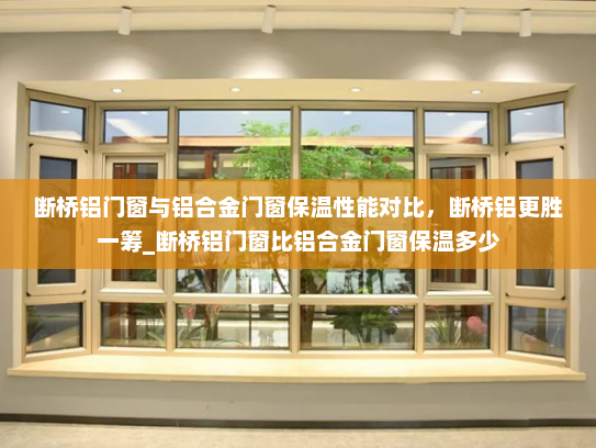 断桥铝门窗与铝合金门窗保温性能对比，断桥铝更胜一筹_断桥铝门窗比铝合金门窗保温多少