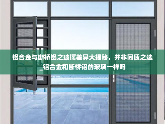 铝合金与断桥铝之玻璃差异大揭秘，并非同质之选_铝合金和断桥铝的玻璃一样吗