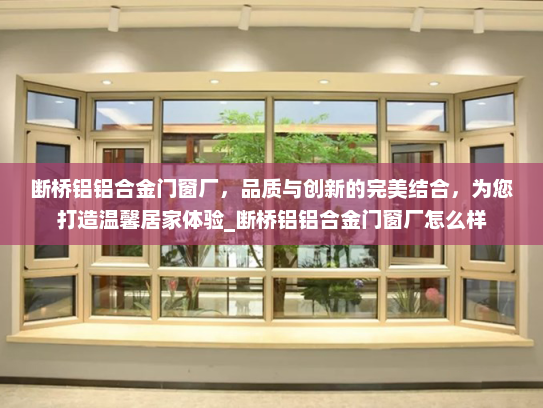 断桥铝铝合金门窗厂，品质与创新的完美结合，为您打造温馨居家体验_断桥铝铝合金门窗厂怎么样