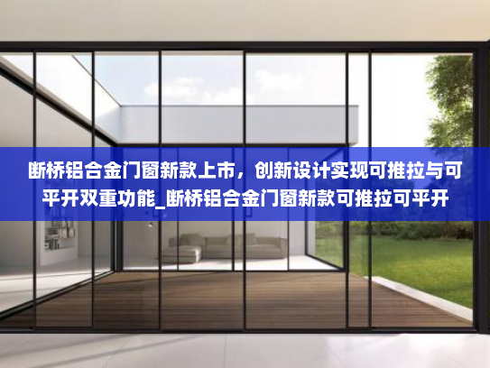 断桥铝合金门窗新款上市，创新设计实现可推拉与可平开双重功能_断桥铝合金门窗新款可推拉可平开