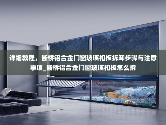 详细教程，断桥铝合金门窗玻璃扣板拆卸步骤与注意事项_断桥铝合金门窗玻璃扣板怎么拆