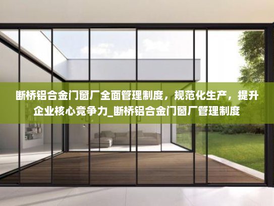 断桥铝合金门窗厂全面管理制度，规范化生产，提升企业核心竞争力_断桥铝合金门窗厂管理制度