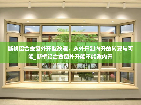 断桥铝合金窗外开型改造，从外开到内开的转变与可能_断桥铝合金窗外开能不能改内开
