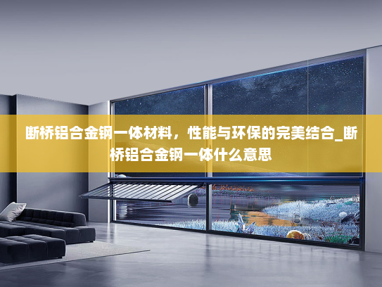 断桥铝合金钢一体材料，性能与环保的完美结合_断桥铝合金钢一体什么意思