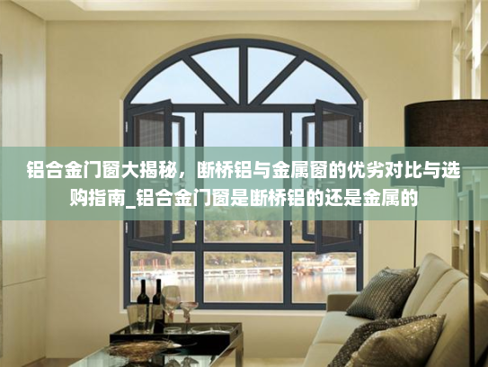 铝合金门窗大揭秘，断桥铝与金属窗的优劣对比与选购指南_铝合金门窗是断桥铝的还是金属的