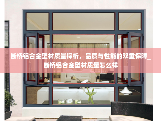 断桥铝合金型材质量探析，品质与性能的双重保障_断桥铝合金型材质量怎么样