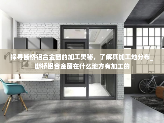 探寻断桥铝合金窗的加工奥秘，了解其加工地分布_断桥铝合金窗在什么地方有加工的