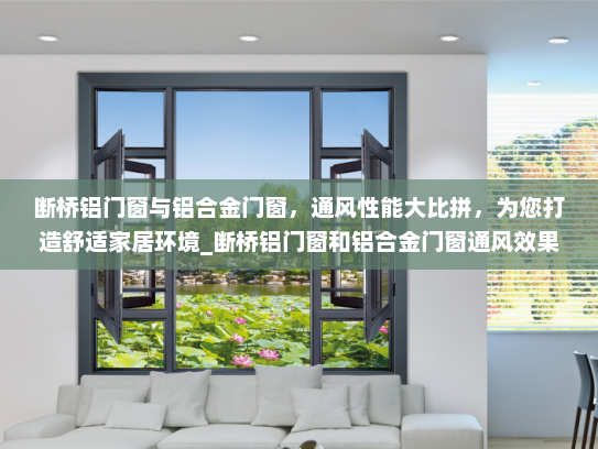 断桥铝门窗与铝合金门窗，通风性能大比拼，为您打造舒适家居环境_断桥铝门窗和铝合金门窗通风效果