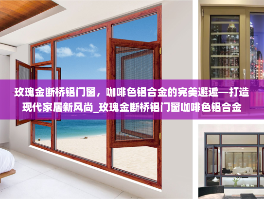 玫瑰金断桥铝门窗，咖啡色铝合金的完美邂逅—打造现代家居新风尚_玫瑰金断桥铝门窗咖啡色铝合金