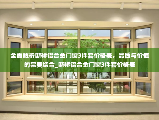 全面解析断桥铝合金门窗3件套价格表，品质与价值的完美结合_断桥铝合金门窗3件套价格表