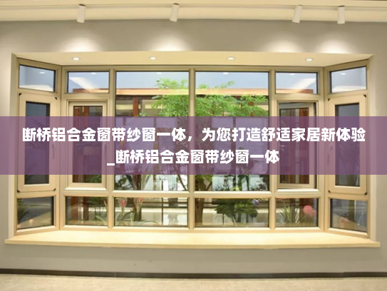 断桥铝合金窗带纱窗一体，为您打造舒适家居新体验_断桥铝合金窗带纱窗一体