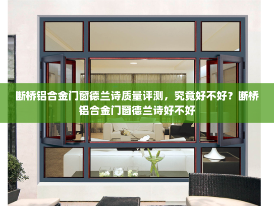 断桥铝合金门窗德兰诗质量评测，究竟好不好？断桥铝合金门窗德兰诗好不好