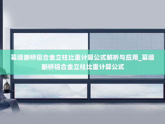 幕墙断桥铝合金立柱比重计算公式解析与应用_幕墙断桥铝合金立柱比重计算公式