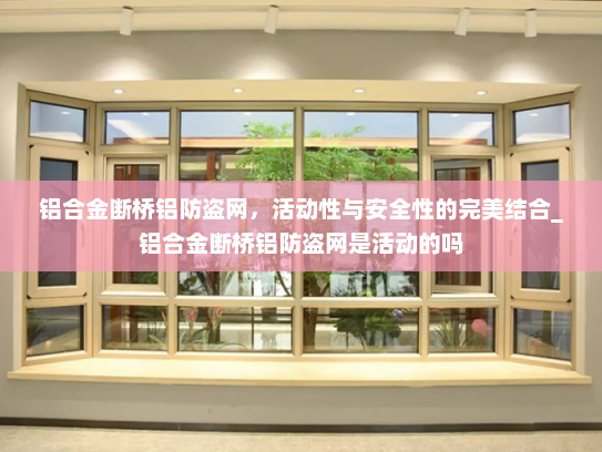 铝合金断桥铝防盗网，活动性与安全性的完美结合_铝合金断桥铝防盗网是活动的吗
