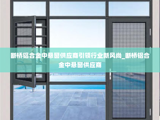 断桥铝合金中悬窗供应商引领行业新风尚_断桥铝合金中悬窗供应商