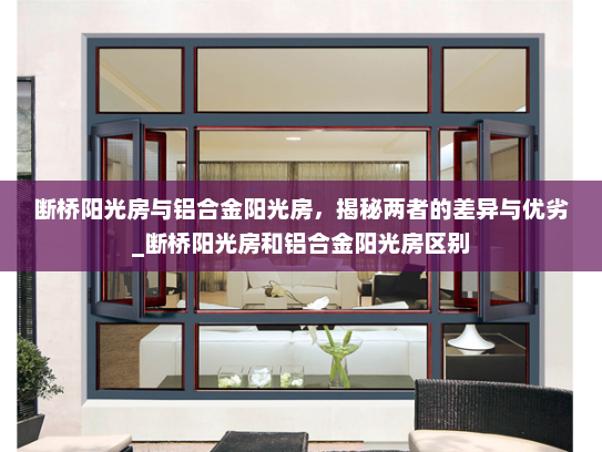断桥阳光房与铝合金阳光房，揭秘两者的差异与优劣_断桥阳光房和铝合金阳光房区别