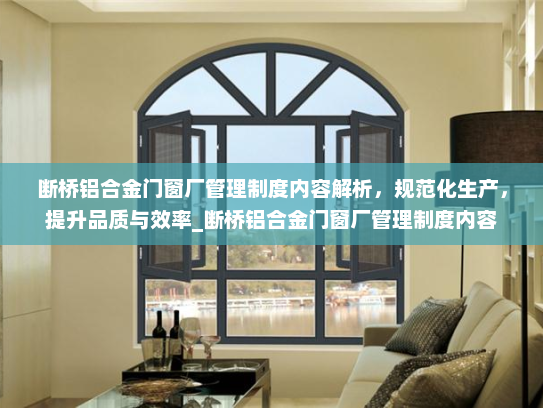 断桥铝合金门窗厂管理制度内容解析，规范化生产，提升品质与效率_断桥铝合金门窗厂管理制度内容