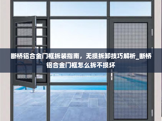 断桥铝合金门框拆装指南，无损拆卸技巧解析_断桥铝合金门框怎么拆不损坏