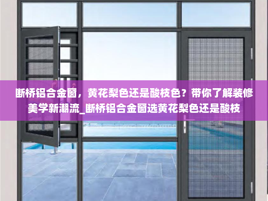 断桥铝合金窗，黄花梨色还是酸枝色？带你了解装修美学新潮流_断桥铝合金窗选黄花梨色还是酸枝