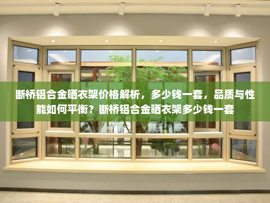 断桥铝合金晒衣架价格解析，多少钱一套，品质与性能如何平衡？断桥铝合金晒衣架多少钱一套