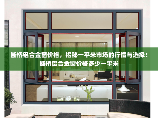 断桥铝合金窗价格，揭秘一平米市场的行情与选择！断桥铝合金窗价格多少一平米