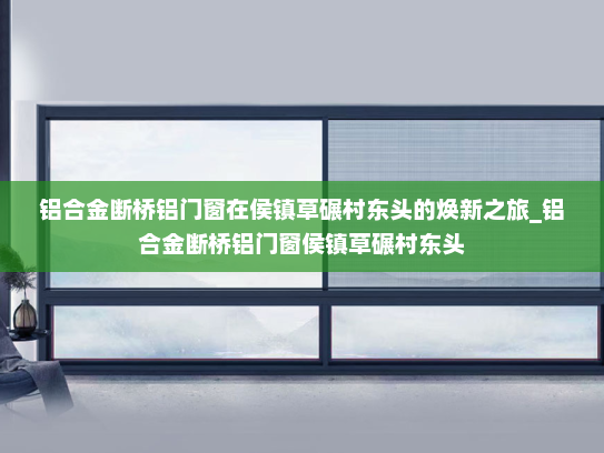 铝合金断桥铝门窗在侯镇草碾村东头的焕新之旅_铝合金断桥铝门窗侯镇草碾村东头