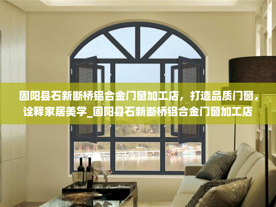固阳县石新断桥铝合金门窗加工店，打造品质门窗，诠释家居美学_固阳县石新断桥铝合金门窗加工店