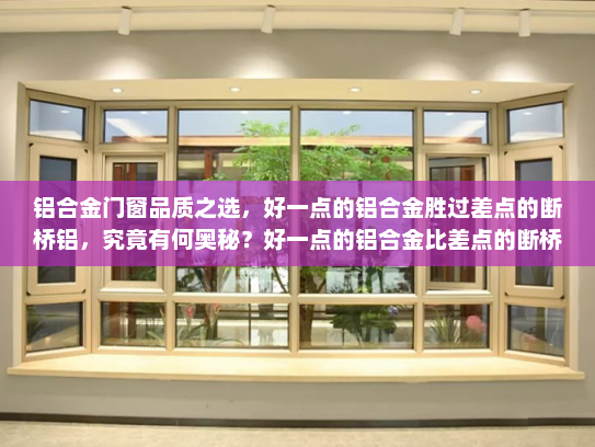 铝合金门窗品质之选，好一点的铝合金胜过差点的断桥铝，究竟有何奥秘？好一点的铝合金比差点的断桥铝