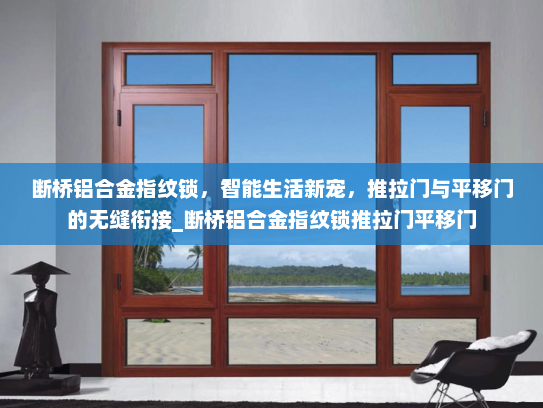 断桥铝合金指纹锁，智能生活新宠，推拉门与平移门的无缝衔接_断桥铝合金指纹锁推拉门平移门