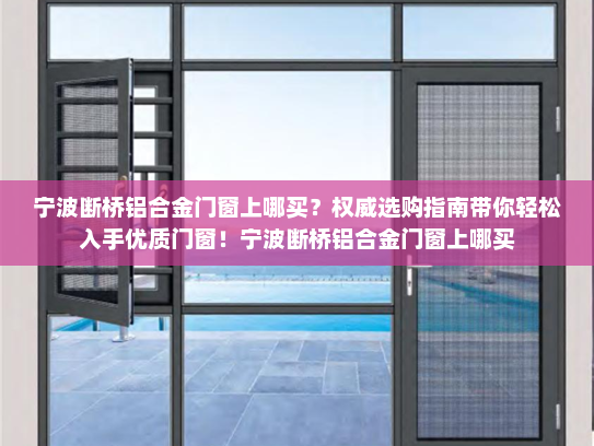 宁波断桥铝合金门窗上哪买？权威选购指南带你轻松入手优质门窗！宁波断桥铝合金门窗上哪买