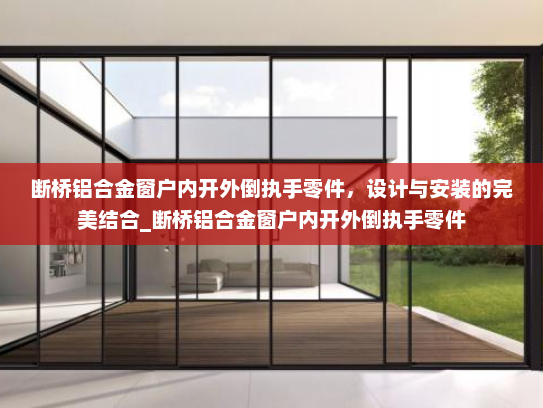 断桥铝合金窗户内开外倒执手零件，设计与安装的完美结合_断桥铝合金窗户内开外倒执手零件