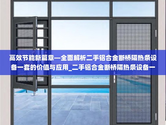 高效节能新篇章—全面解析二手铝合金断桥隔热条设备一套的价值与应用_二手铝合金断桥隔热条设备一套