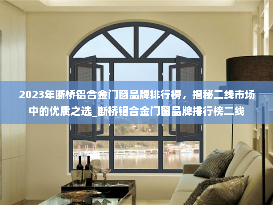 2023年断桥铝合金门窗品牌排行榜，揭秘二线市场中的优质之选_断桥铝合金门窗品牌排行榜二线
