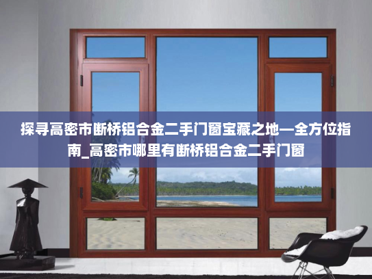 探寻高密市断桥铝合金二手门窗宝藏之地—全方位指南_高密市哪里有断桥铝合金二手门窗