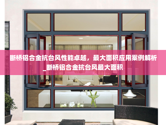 断桥铝合金抗台风性能卓越，最大面积应用案例解析_断桥铝合金抗台风最大面积