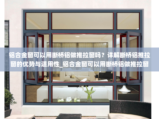 铝合金窗可以用断桥铝做推拉窗吗？详解断桥铝推拉窗的优势与适用性_铝合金窗可以用断桥铝做推拉窗吗