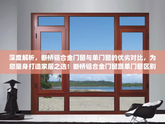 深度解析，断桥铝合金门窗与单门窗的优劣对比，为您量身打造家居之选！断桥铝合金门窗跟单门窗区别