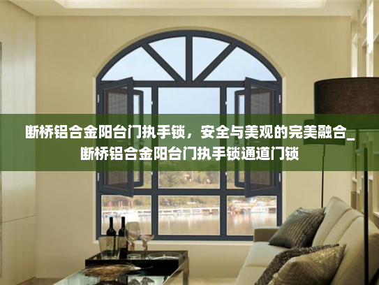 断桥铝合金阳台门执手锁，安全与美观的完美融合_断桥铝合金阳台门执手锁通道门锁