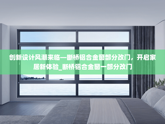 创新设计风潮来临—断桥铝合金窗部分改门，开启家居新体验_断桥铝合金窗一部分改门