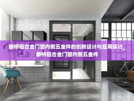 断桥铝合金门窗内倒五金件的创新设计与应用探讨_断桥铝合金门窗内倒五金件