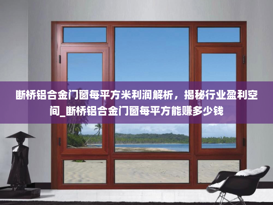 断桥铝合金门窗每平方米利润解析，揭秘行业盈利空间_断桥铝合金门窗每平方能赚多少钱