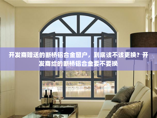 开发商赠送的断桥铝合金窗户，到底该不该更换？开发商给的断桥铝合金要不要换