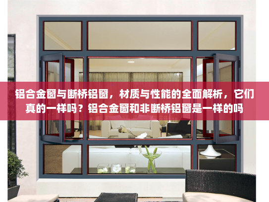 铝合金窗与断桥铝窗，材质与性能的全面解析，它们真的一样吗？铝合金窗和非断桥铝窗是一样的吗