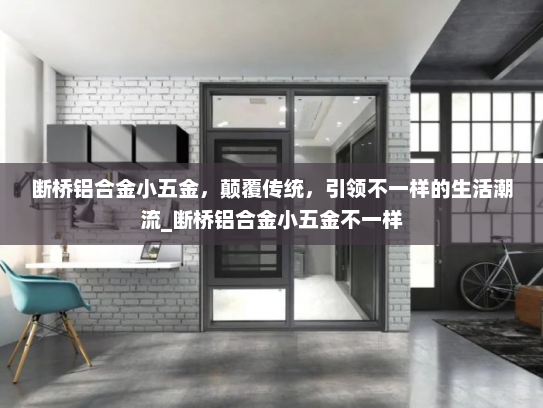 断桥铝合金小五金，颠覆传统，引领不一样的生活潮流_断桥铝合金小五金不一样