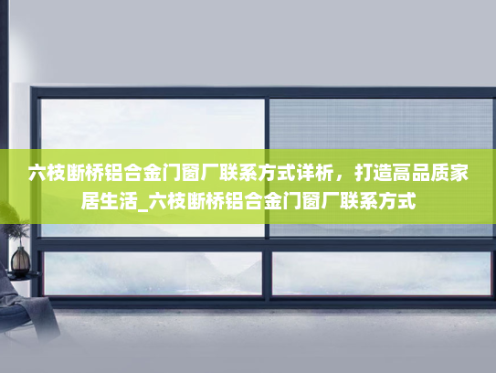 六枝断桥铝合金门窗厂联系方式详析，打造高品质家居生活_六枝断桥铝合金门窗厂联系方式