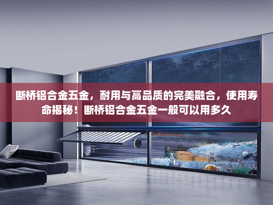 断桥铝合金五金，耐用与高品质的完美融合，使用寿命揭秘！断桥铝合金五金一般可以用多久