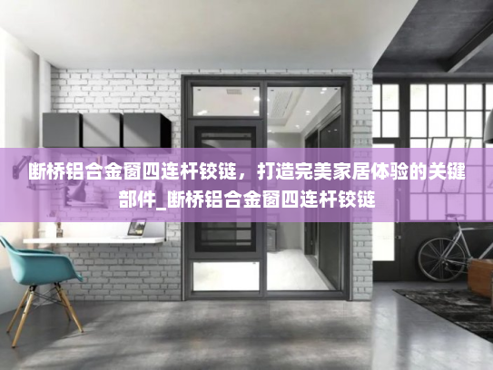 断桥铝合金窗四连杆铰链，打造完美家居体验的关键部件_断桥铝合金窗四连杆铰链