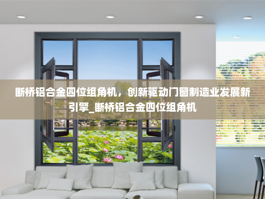 断桥铝合金四位组角机，创新驱动门窗制造业发展新引擎_断桥铝合金四位组角机